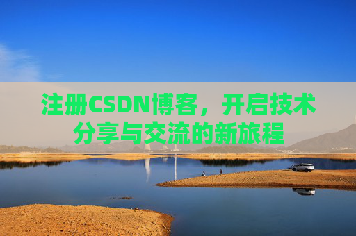 注册CSDN博客，开启技术分享与交流的新旅程
